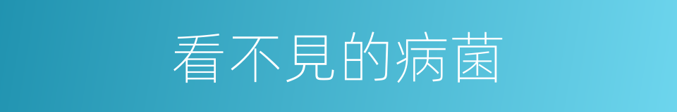 看不見的病菌的同義詞