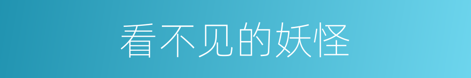 看不见的妖怪的同义词