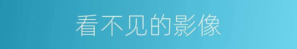 看不见的影像的同义词