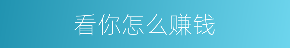 看你怎么赚钱的同义词