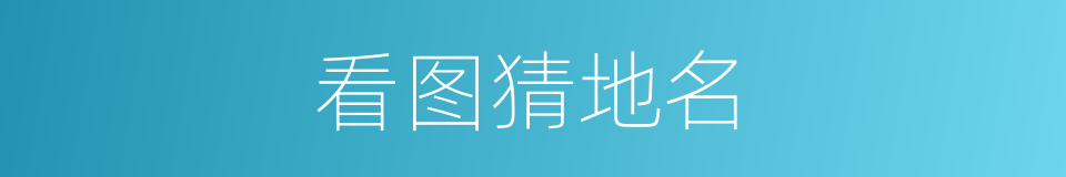 看图猜地名的同义词