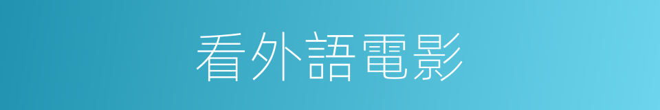 看外語電影的同義詞