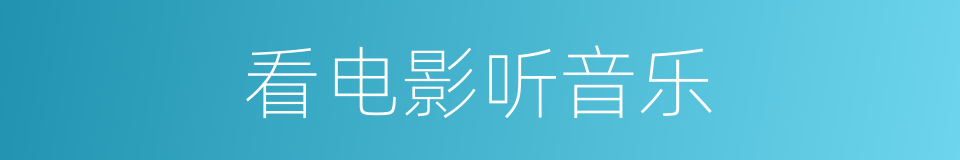 看电影听音乐的同义词