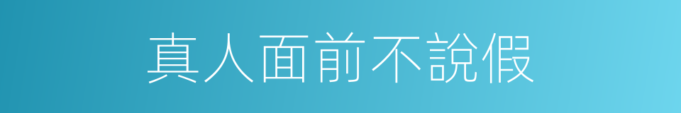 真人面前不說假的意思