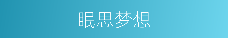 眠思梦想的意思
