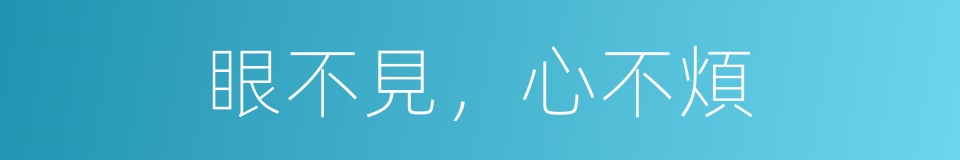 眼不見，心不煩的意思