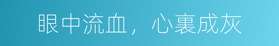 眼中流血，心裏成灰的意思