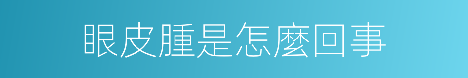 眼皮腫是怎麼回事的同義詞