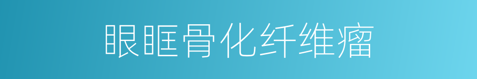 眼眶骨化纤维瘤的同义词
