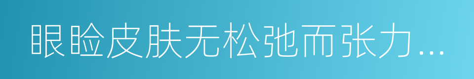眼睑皮肤无松弛而张力正常的同义词