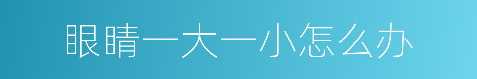 眼睛一大一小怎么办的同义词