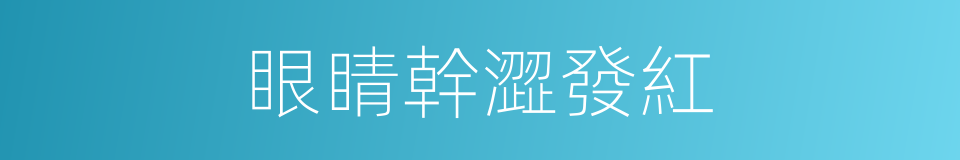 眼睛幹澀發紅的同義詞