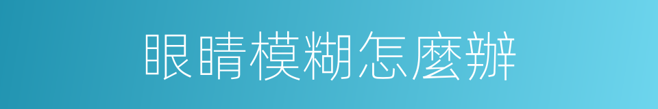 眼睛模糊怎麼辦的同義詞