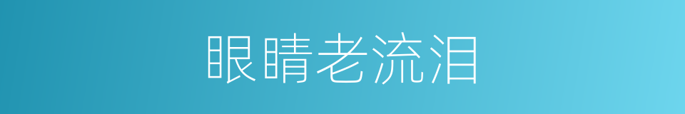 眼睛老流泪的同义词