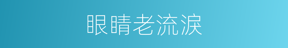 眼睛老流淚的同義詞