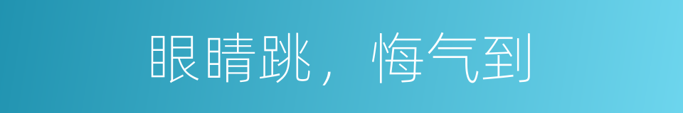 眼睛跳，悔气到的意思