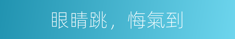 眼睛跳，悔氣到的意思