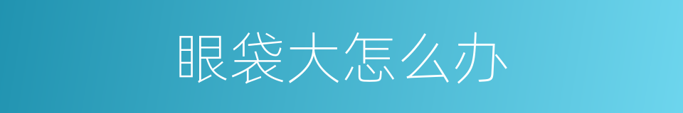 眼袋大怎么办的同义词