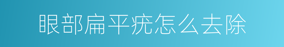 眼部扁平疣怎么去除的同义词