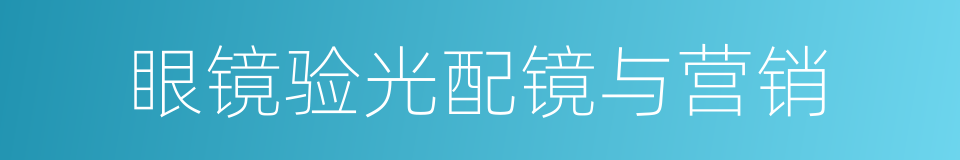 眼镜验光配镜与营销的同义词