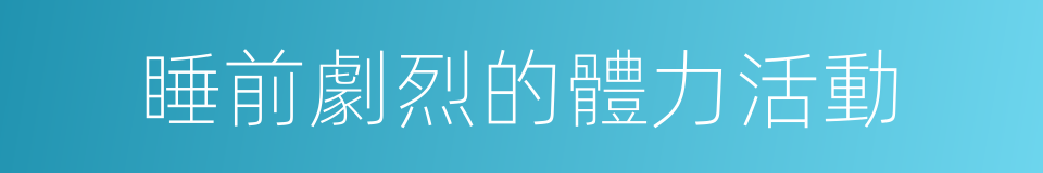 睡前劇烈的體力活動的同義詞