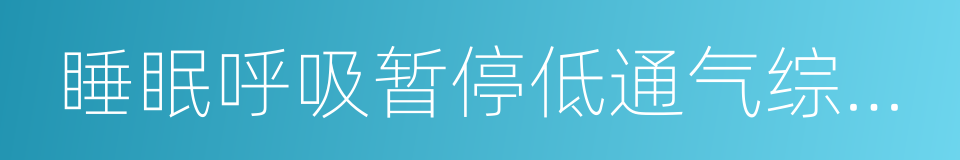 睡眠呼吸暂停低通气综合征的同义词