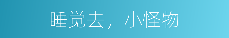 睡觉去，小怪物的同义词