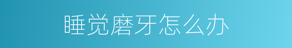 睡觉磨牙怎么办的同义词