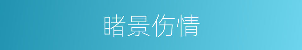 睹景伤情的意思