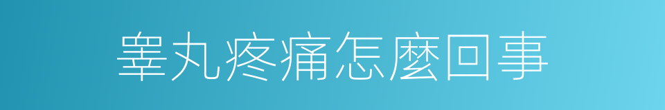 睾丸疼痛怎麼回事的同義詞
