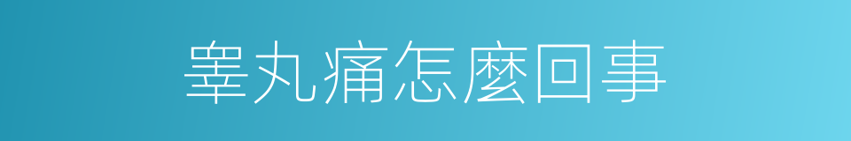 睾丸痛怎麼回事的同義詞