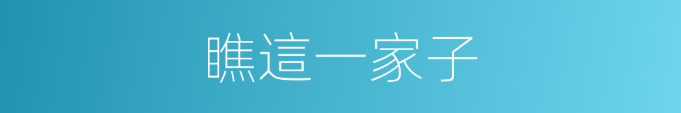 瞧這一家子的同義詞
