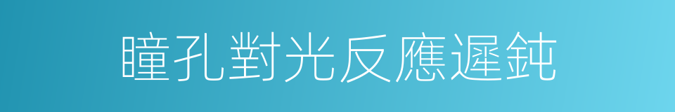 瞳孔對光反應遲鈍的同義詞