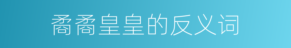 矞矞皇皇的反义词的同义词