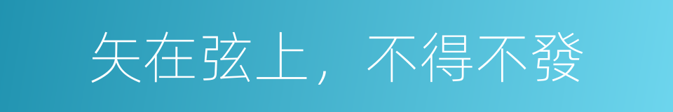 矢在弦上，不得不發的意思