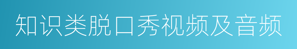 知识类脱口秀视频及音频的同义词