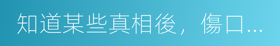 知道某些真相後，傷口迅速結痂的同義詞