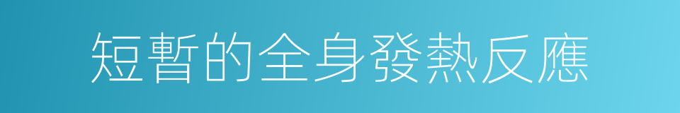 短暫的全身發熱反應的同義詞