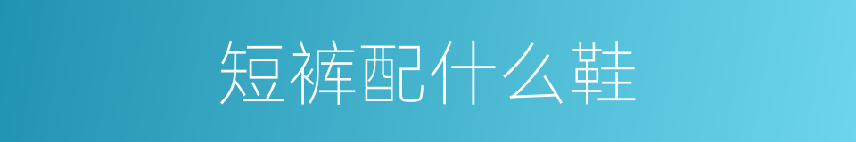 短裤配什么鞋的同义词