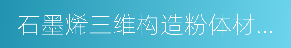 石墨烯三维构造粉体材料名词术语和定义的同义词