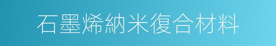 石墨烯納米復合材料的同義詞