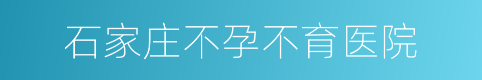 石家庄不孕不育医院的同义词