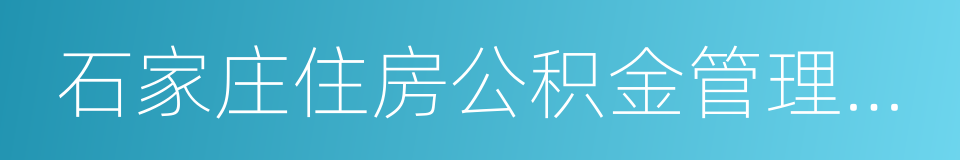 石家庄住房公积金管理中心的同义词