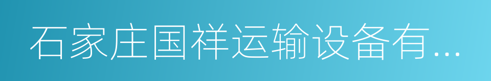石家庄国祥运输设备有限公司的同义词