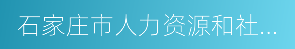 石家庄市人力资源和社会保障局的同义词