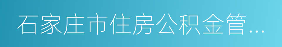 石家庄市住房公积金管理中心的同义词