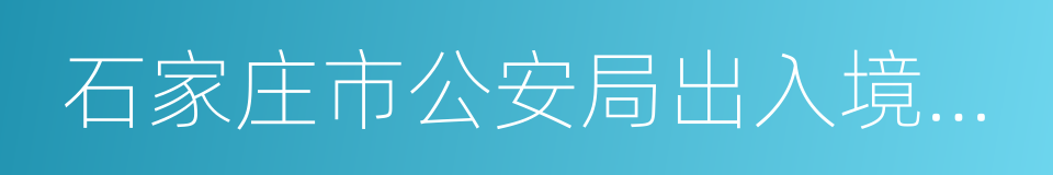 石家庄市公安局出入境管理处的意思