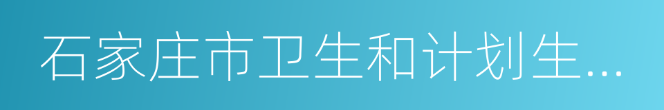 石家庄市卫生和计划生育委员会的同义词