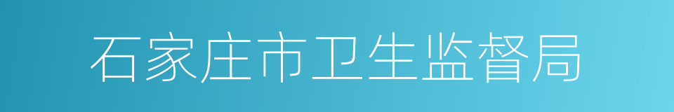 石家庄市卫生监督局的同义词