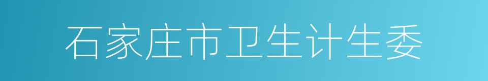 石家庄市卫生计生委的同义词